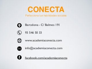 Barcelona - C/ Balmes 191
93 546 50 33
www.academiaconecta.com
info@academiaconecta.com
facebook.com/academiaconecta
CONECTA!
Perfecciona tus habilidades sociales
 