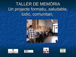 TALLER DE MEMÒRIA
Un projecte formatiu, saludable,
       lúdic, comunitari,
 