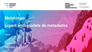 Sergi Borrallo
Pilar Campos
Metabingo:
jugant amb models de metadades
Taller
 