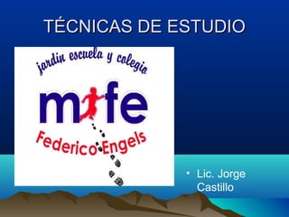 TÉCNICAS DE ESTUDIOTÉCNICAS DE ESTUDIO
• Lic. Jorge
Castillo
 