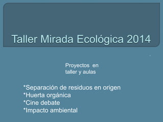 P
Proyectos en
taller y aulas
*Separación de residuos en origen
*Huerta orgánica
*Cine debate
*Impacto ambiental
 