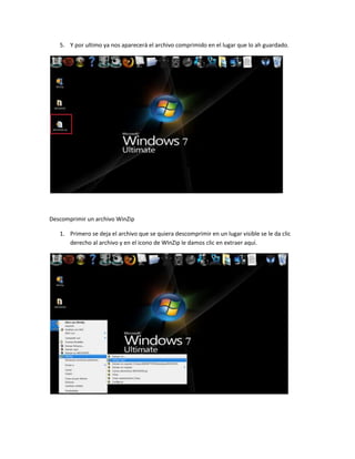 5. Y por ultimo ya nos aparecerá el archivo comprimido en el lugar que lo ah guardado.




Descomprimir un archivo WinZip

   1. Primero se deja el archivo que se quiera descomprimir en un lugar visible se le da clic
      derecho al archivo y en el icono de WInZip le damos clic en extraer aquí.
 