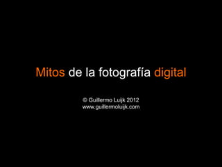Mitos de la fotografía digital

         © Guillermo Luijk 2012
         www.guillermoluijk.com
 