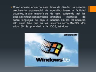 Windows 3.1:
 Microsoft tomo una decisión, hacer un sistema operativo
 que tuviera una interfaz gráfica amigable para el ...