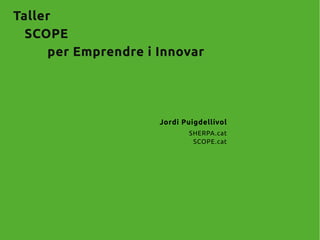 Taller
SCOPE
per Emprendre i Innovar
Jordi Puigdellívol
SHERPA.cat
SCOPE.cat
 