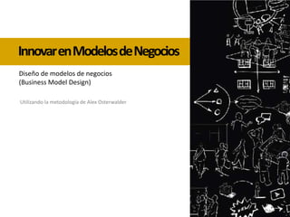 Innovar en Modelos de Negocios Diseño de modelos de negocios (Business Model Design) Utilizando la metodología de Alex Osterwalder Giselle Della Mea Abril 2010 