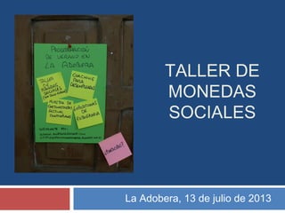La Adobera, 13 de julio de 2013
TALLER DE
MONEDAS
SOCIALES
 