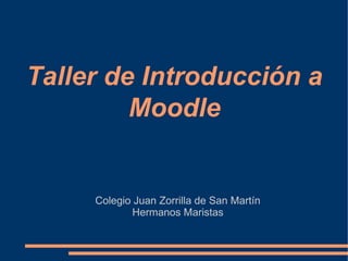 Taller de Introducción a
         Moodle


     Colegio Juan Zorrilla de San Martín
             Hermanos Maristas
 