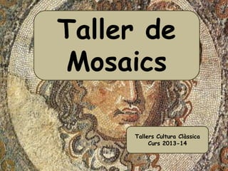 Taller de
Mosaics
Tallers Cultura Clàssica
Curs 2013-14
 