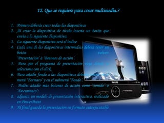 Sonido: puede ser habla, música u otros sonidos. 6. Qué se necesita para hacer multimedia? HARDWARE: corresponde a todas las partes físicas y tangibles de una computadora