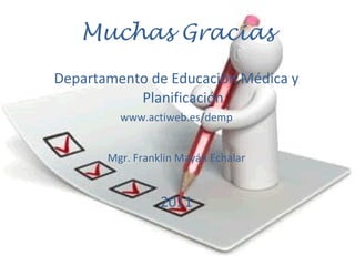 Muchas Gracias Departamento de Educación Médica y Planificación www.actiweb.es/demp Mgr. Franklin Mayán Echalar 2011 