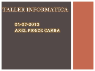 04-07-2013
Axel PiOnce Camba
TALLER INFORMATICA
 