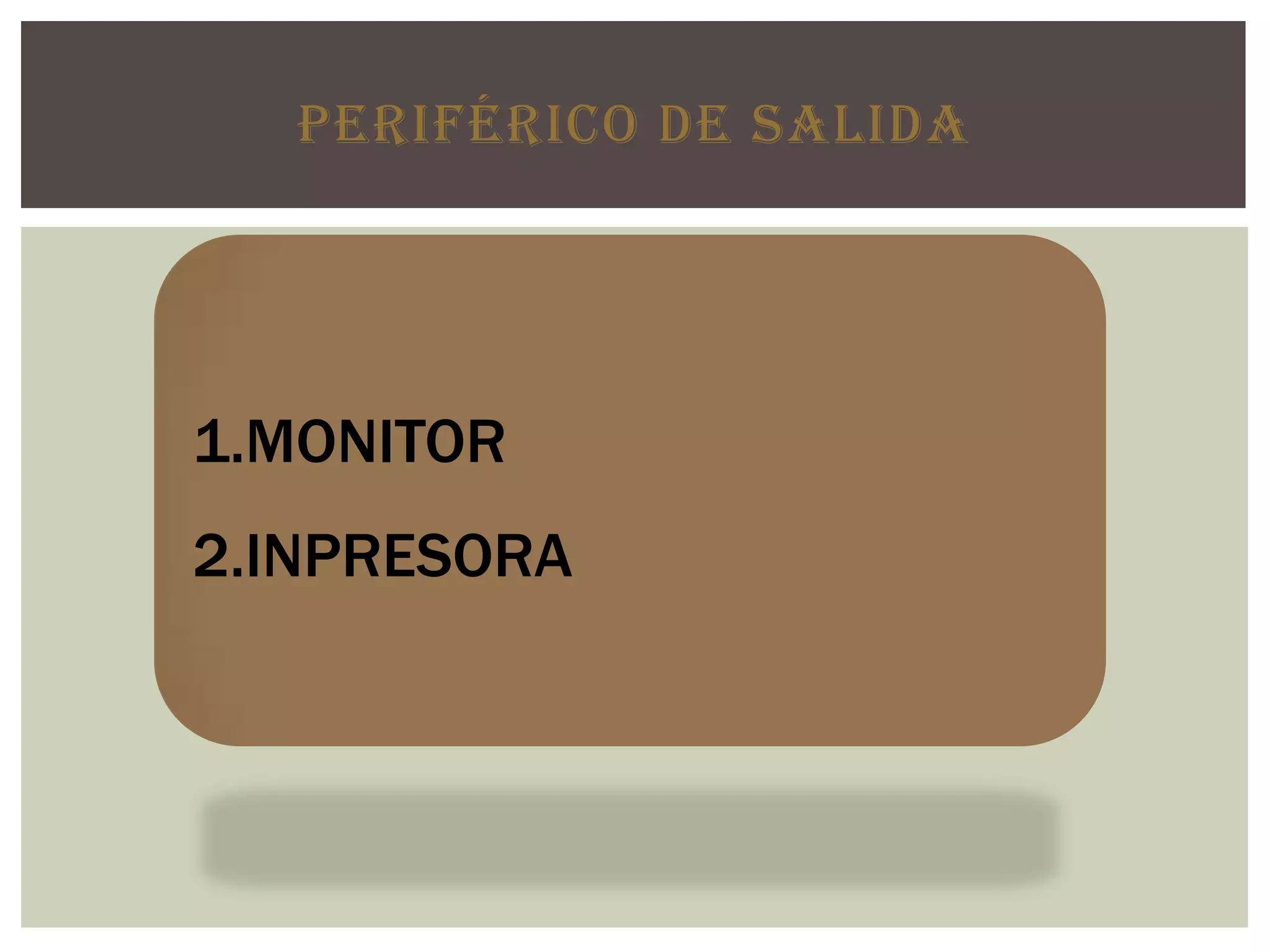 PERIFÉRICO DE SALIDA
1.MONITOR
2.INPRESORA
