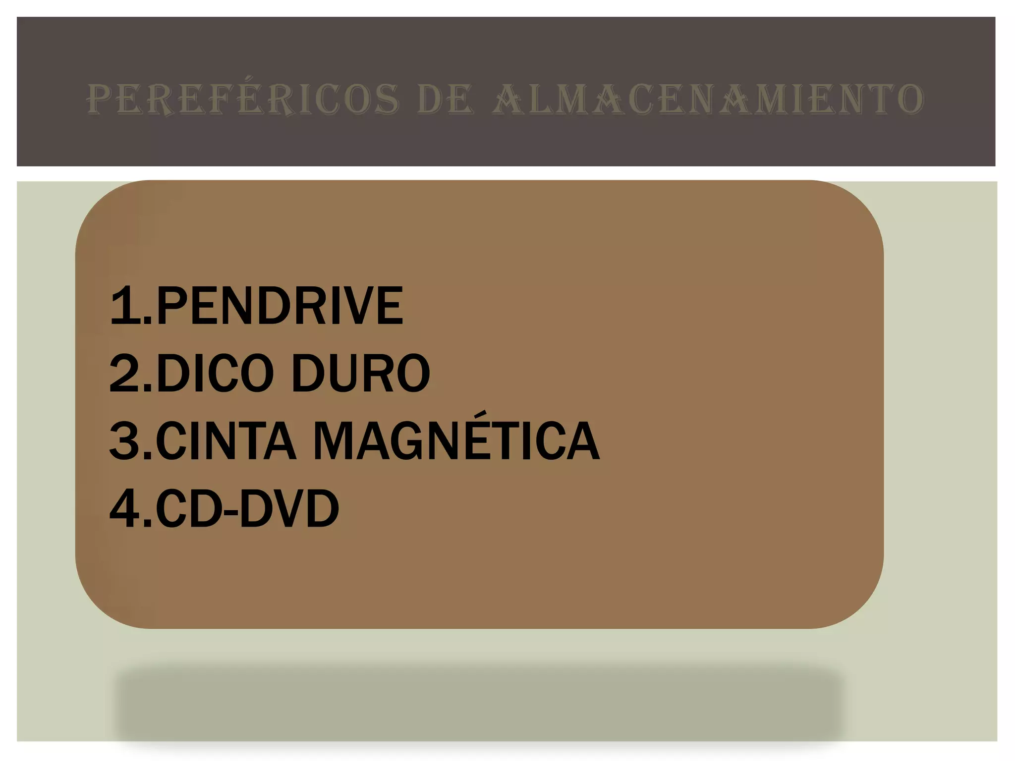 PEREFÉRICOS DE ALMACENAMIENTO
1.PENDRIVE
2.DICO DURO
3.CINTA MAGNÉTICA
4.CD-DVD