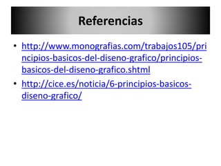 Referencias
• http://www.monografias.com/trabajos105/pri
ncipios-basicos-del-diseno-grafico/principios-
basicos-del-diseno-grafico.shtml
• http://cice.es/noticia/6-principios-basicos-
diseno-grafico/
 