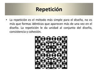 Repetición
• La repetición es el método más simple para el diseño, no es
más que formas idénticas que aparecen más de una vez en el
diseño. La repetición le da unidad al conjunto del diseño,
consistencia y cohesión.
 