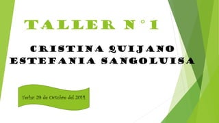 Taller N°1 
Cristina Quijano 
Estefania Sangoluisa 
Fecha: 29 de Octubre del 2014 
 
