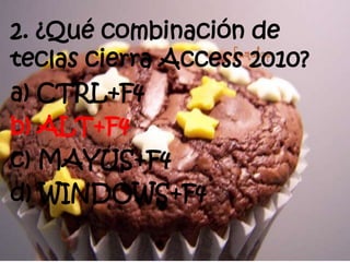 2. ¿Qué combinación de
teclas cierra Access 2010?
a) CTRL+F4
b) ALT+F4
c) MAYUS+F4
d) WINDOWS+F4
 