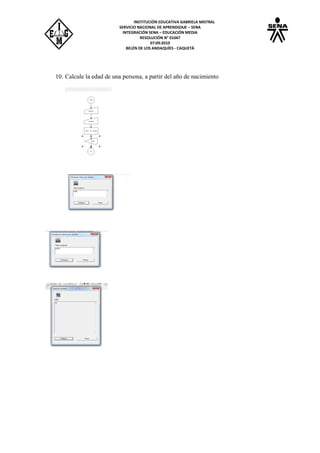 INSTITUCIÓN EDUCATIVA GABRIELA MISTRAL
SERVICIO NACIONAL DE APRENDIZAJE – SENA
INTEGRACIÓN SENA – EDUCACIÓN MEDIA
RESOLUCIÓN N° 01047
07:09:2010
BELÉN DE LOS ANDAQUÍES - CAQUETÁ
10. Calcule la edad de una persona, a partir del año de nacimiento
 