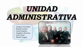 UNIDAD
ADMINISTRATIVA
• Jeisson Corredor
• Sanlly Cutiva
• Luisa Espino
• Angélica Herrera
• Lina Ortiz
• Nicoll Vargas
 