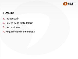 TEMARIO

1. Introducción
2. Reseña de la metodología
3. Instrucciones
4. Requerimientos de entrega
 