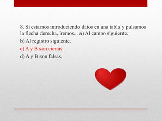 8. Si estamos introduciendo datos en una tabla y pulsamos
la flecha derecha, iremos... a) Al campo siguiente.
b) Al registro siguiente.
c) A y B son ciertas.
d) A y B son falsas.
 