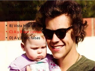 2. ¿Desde que vista podemos insertar,
borrar y modificar datos de la tabla?
• A) Vista diseño
• B) Vista hoja de datos
• C) A y B son ciertas
• D) A y B son falsas
 