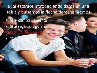 8. Si estamos introduciendo datos en una
tabla y pulsamos la flecha derecha, iremos
• A) al campo siguiente
• B) al registro siguiente
• C) A y B son ciertas
• D) A y B son falsas
 