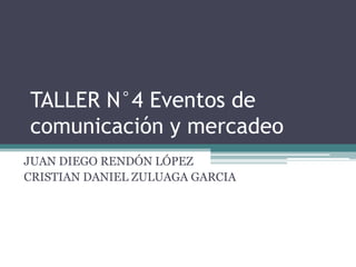 TALLER N°4 Eventos de
comunicación y mercadeo
JUAN DIEGO RENDÓN LÓPEZ
CRISTIAN DANIEL ZULUAGA GARCIA
 