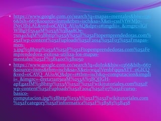  https://www.google.com.co/search?q=mapas+mentales&biw=136
6&bih=667&source=lnms&tbm=isch&sa=X&ei=cssIVfWMJo-
INtOJhLAL&ved=0CAYQ_AUoAQ&dpr=1#imgdii=_&imgrc=IGf
WlBgHl5x4aM%253A%3Baa8Oe-
7xn40XqM%3Bhttp%253A%252F%252Ftopemprendedoras.com%
252Fwp-content%252Fuploads%252F2014%252F03%252Fmapas-
men-
3.jpg%3Bhttp%253A%252F%252Ftopemprendedoras.com%252Fe
mprendedora-exitosa-utiliza-los-mapas-
mentales%252F%3B1400%3B1050
 https://www.google.com.co/search?q=doInk&biw=1366&bih=667
&source=lnms&tbm=isch&sa=X&ei=wq4IVenbFqq1sATT_oGICQ
&ved=0CAYQ_AUoAQ&dpr=1#tbm=isch&q=computacion&imgdi
i=_&imgrc=-dreta7a1t5eaM%253A%3BQJIGH-
apEgazIM%3Bhttp%253A%252F%252Fwikitutoriales.com%252F
wp-content%252Fuploads%252F2014%252F07%252Fcurso-
basico-
computacion.jpg%3Bhttp%253A%252F%252Fwikitutoriales.com
%252Fcategory%252Finformatica%252F%3B583%3B458
 