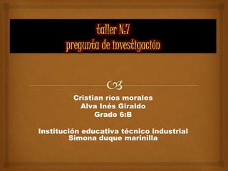 Cristian ríos morales
Alva Inés Giraldo
Grado 6:B
Institución educativa técnico industrial
Simona duque marinilla
 