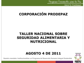 CORPORACIÓN PRODEPAZ TALLER NACIONAL SOBRE SEGURIDAD ALIMENTARIA Y NUTRICIONAL AGOSTO 4 DE 2011 