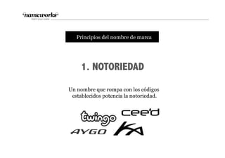 1. NOTORIEDAD
tPrincipios del nombre de marca
Un nombre que rompa con los códigos
establecidos potencia la notoriedad.
 