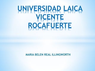 MARIA BELEN REAL ILLINGWORTH
UNIVERSIDAD LAICA
VICENTE
ROCAFUERTE
 