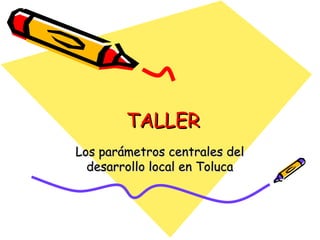 TALLER Los parámetros centrales del desarrollo local en Toluca 