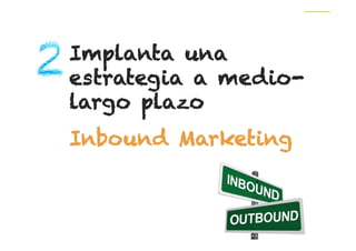 Implanta una
estrategia a mediolargo plazo
Inbound Marketing

 