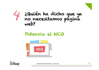 ¿Quién ha dicho que ya
no necesitamos página
web?
Potencia el WCO

Departamento de Marketing - Social Learn

33
33

 