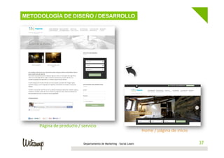 METODOLOGÍA DE DISEÑO / DESARROLLO

Página	
  de	
  producto	
  /	
  servicio	
  

Departamento de Marketing - Social Learn

Home	
  /	
  página	
  de	
  inicio	
  
37
37	
  

 