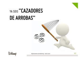 “CAZADORES
DE ARROBAS”
YA SOIS

Departamento de Marketing - Social Learn

63
63

 