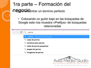 1ra parte – Formación del
negocio• Como encontrar un dominio perfecto
• Colocando un guión bajo en las búsquedas de
Google este nos muestra «Prefijos» de búsquedas
relacionadas
 