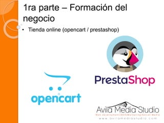 1ra parte – Formación del
negocio
• Tienda online (opencart / prestashop)
 