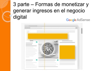 3 parte – Formas de monetizar y
generar ingresos en el negocio
digital
 