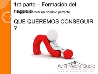 1ra parte – Formación del
negocio• Como encontrar un dominio perfecto
QUE QUEREMOS CONSEGUIR
?
 