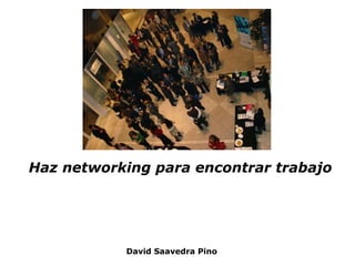 Haz networking para encontrar trabajo David Saavedra Pino 