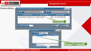 DITEN – Dirección Técnico Normativo de DocentesRD Nº 582-2013-ED NORMAS DE PROCEDIMIENTO PARA REASIGNACIONES
Seleccione la I.E
Seleccionar el código de plaza
vacante
5
6
Sistema NeXus:
Reasignación Interna
 