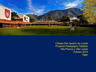 Colegio San Ignacio de Loyola
Proyecto Pedagógico Tabletas
Villa Piscina y Villa Loyola
Febrero 2014
Taller

 