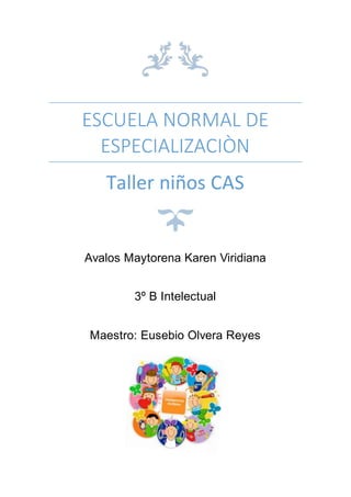 ESCUELA NORMAL DE
ESPECIALIZACIÒN
Taller niños CAS
Avalos Maytorena Karen Viridiana
3º B Intelectual
Maestro: Eusebio Olvera Reyes
 