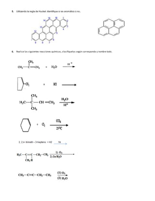 5. Utilizando la regla de Huckel. Identifique si es aromático o no.
6. Realice las siguientes reacciones químicas, clasifíquelas según corresponda y nombre todo.
 