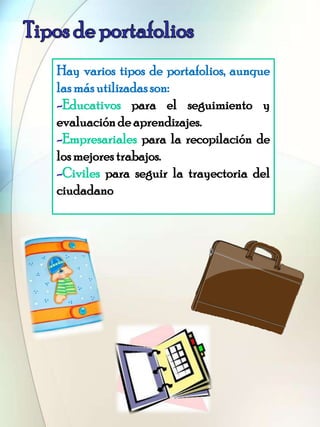 Hay varios tipos de portafolios, aunque
lasmásutilizadasson:
-Educativos para el seguimiento y
evaluaciónde aprendizajes.
...