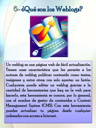 Un weblog es una página web de fácil actualización.
Tienen unas característica que les permite a los
autores de weblog pub...